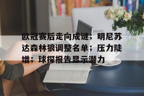 博鱼体育平台官网-欧冠赛后走向成谜；明尼苏达森林狼调整名单；压力陡增；球探报告显示潜力